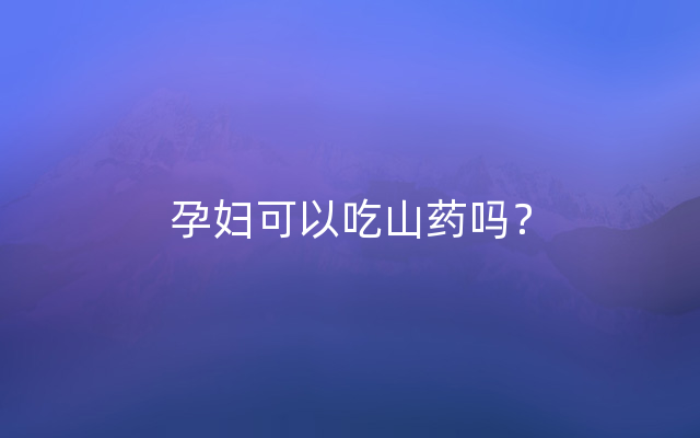 孕妇可以吃山药吗？