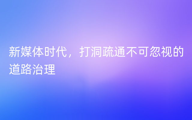 新媒体时代，打洞疏通不可忽视的道路治理