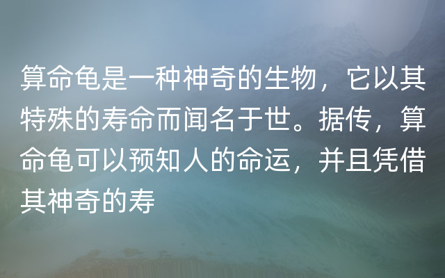 算命龟是一种神奇的生物，它以其特殊的寿命而闻名于世。据传，算命龟可以预知人的命运