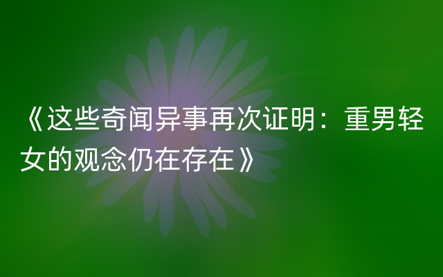 《这些奇闻异事再次证明：重男轻女的观念仍在存在》