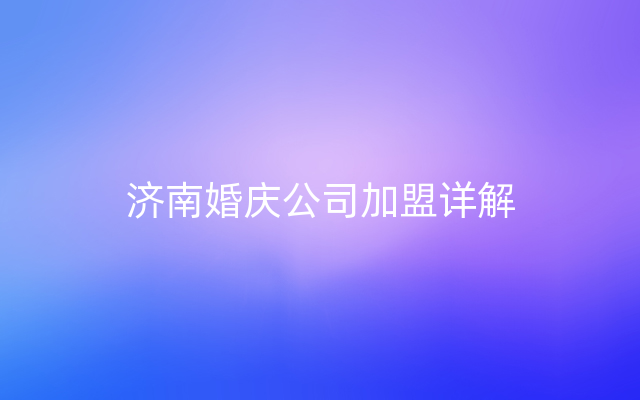 济南婚庆公司加盟详解