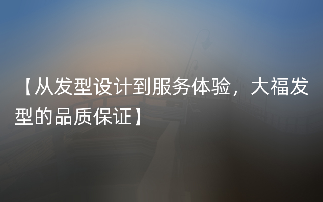 【从发型设计到服务体验，大福发型的品质保证】