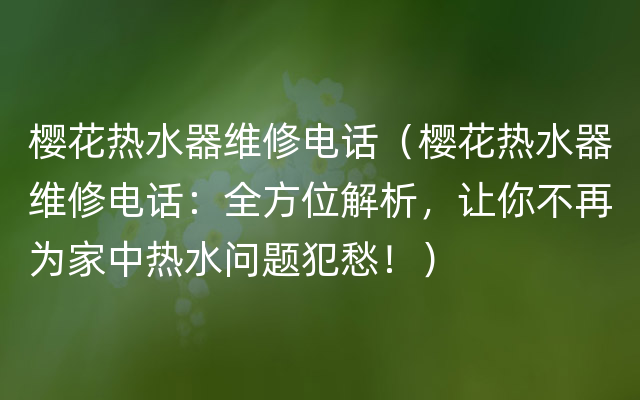 樱花热水器维修电话（樱花热水器维修电话：全方位解析，让你不再为家中热水问题犯愁！