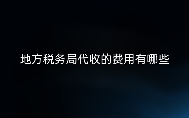 地方税务局代收的费用有哪些