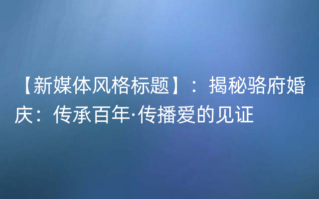 【新媒体风格标题】：揭秘骆府婚庆：传承百年·传播爱的见证