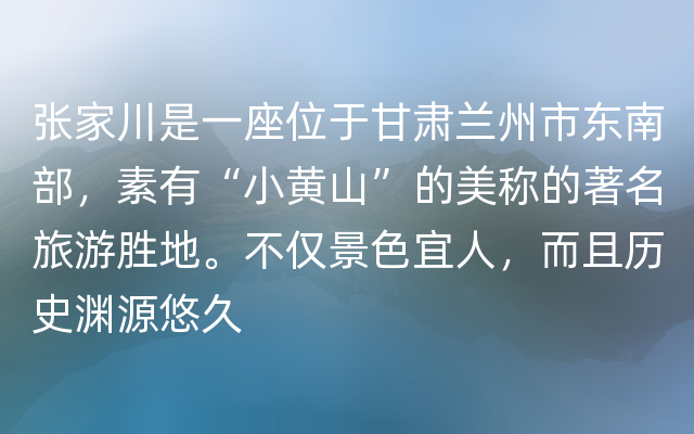 张家川是一座位于甘肃兰州市东南部，素有“小黄山”的美称的著名旅游胜地。不仅景色宜