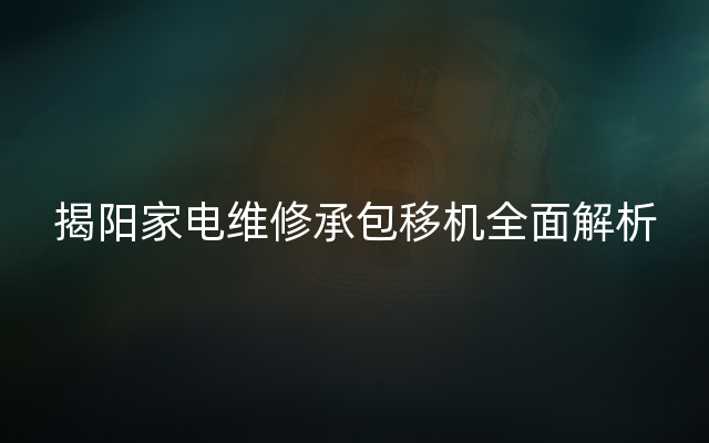 揭阳家电维修承包移机全面解析