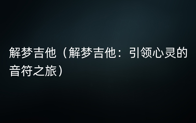 解梦吉他（解梦吉他：引领心灵的音符之旅）