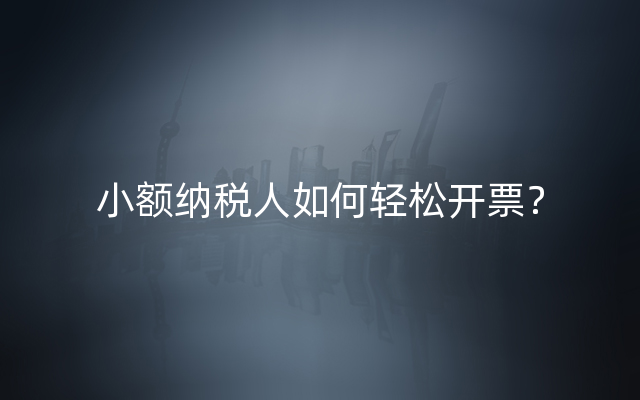 小额纳税人如何轻松开票？