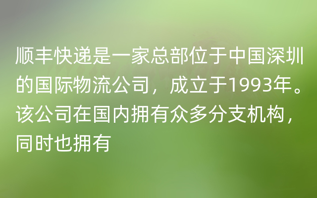 顺丰快递是一家总部位于中国深圳的国际物流公司，成立于1993年。该公司在国内拥有众多