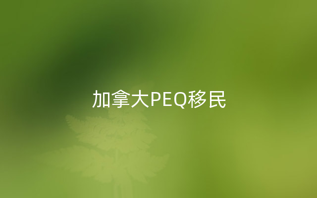 加拿大PEQ移民