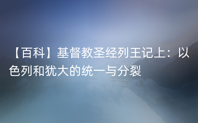 【百科】基督教圣经列王记上：以色列和犹大的统一与分裂