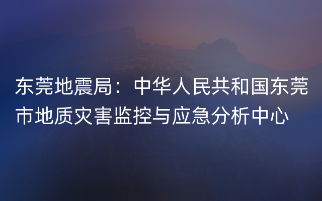 东莞地震局：中华人民共和国东莞市地质灾害监控与应急分析中心