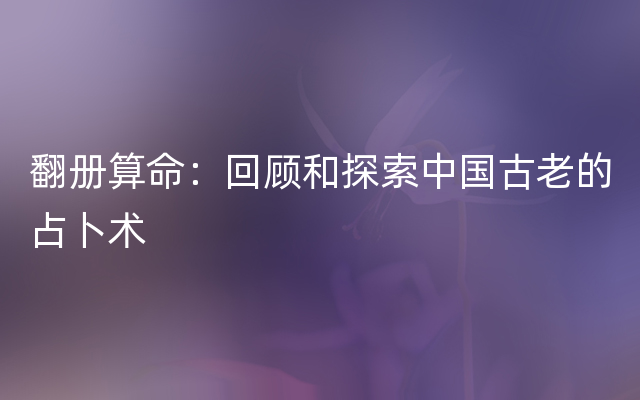 翻册算命：回顾和探索中国古老的占卜术