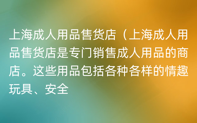 上海成人用品售货店（上海成人用品售货店是专门销售成人用品的商店。这些用品包括各种