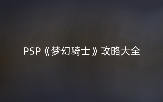 PSP《梦幻骑士》攻略大全