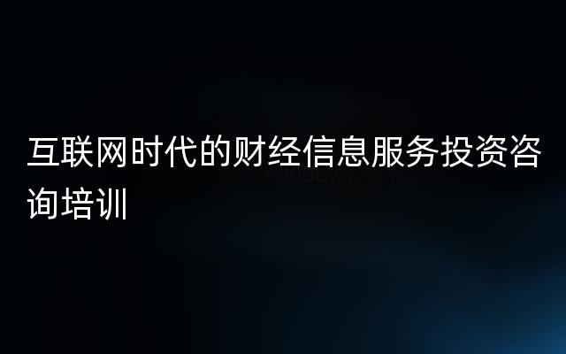 互联网时代的财经信息服务投资咨询培训