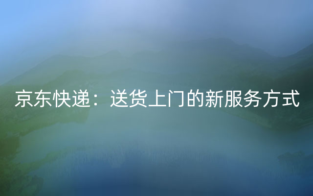 京东快递：送货上门的新服务方式