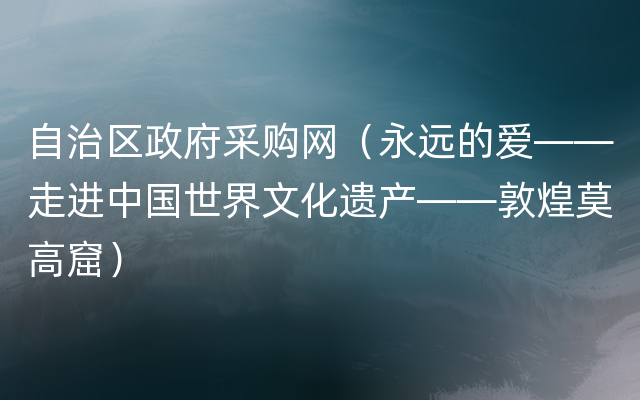 自治区政府采购网（永远的爱——走进中国世界文化