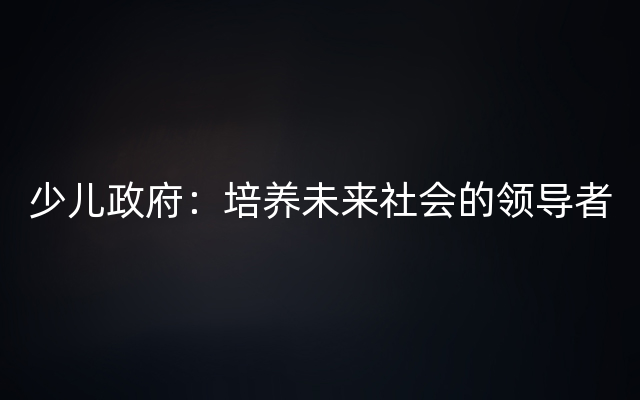 少儿政府：培养未来社会的领导者