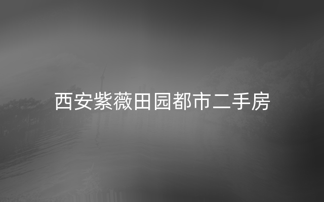 西安紫薇田园都市二手房