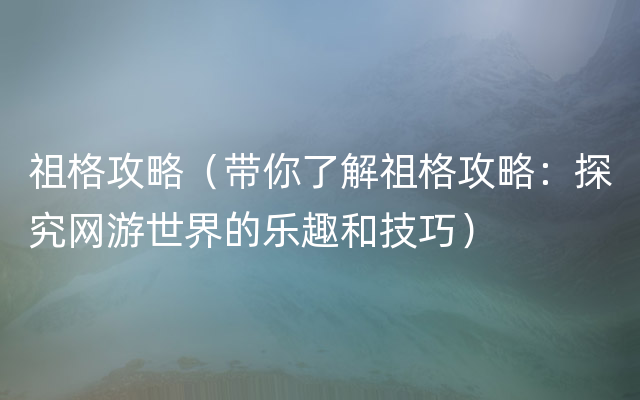 祖格攻略（带你了解祖格攻略：探究网游世界的乐趣和技巧）