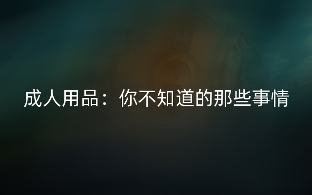 成人用品：你不知道的那些事情