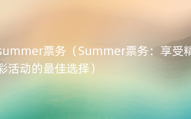 summer票务（Summer票务：享受精彩活动的最佳选择