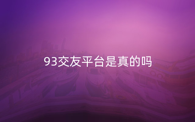 93交友平台是真的吗