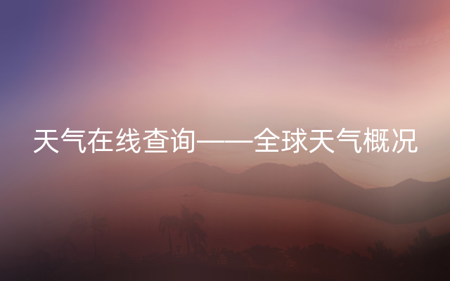 天气在线查询——全球天气概况