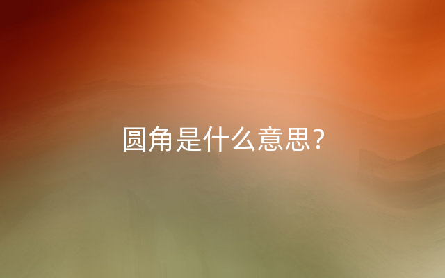 圆角是什么意思？