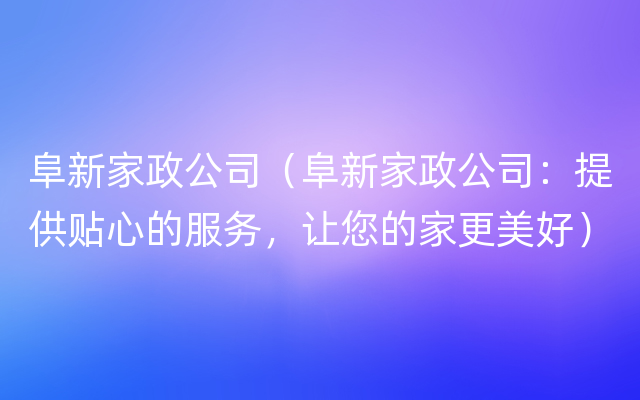 阜新家政公司（阜新家政公司：提供贴心的服务，让