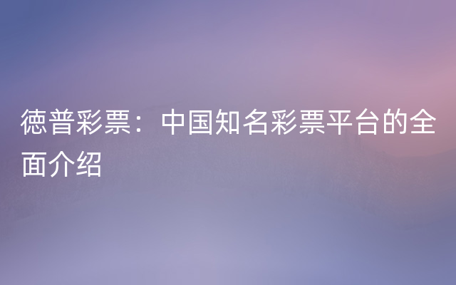 徳普彩票：中国知名彩票平台的全面介绍