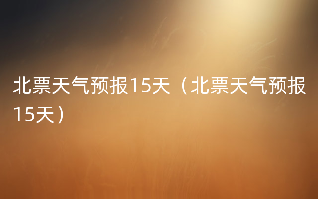 北票天气预报15天（北票天气预报15天）