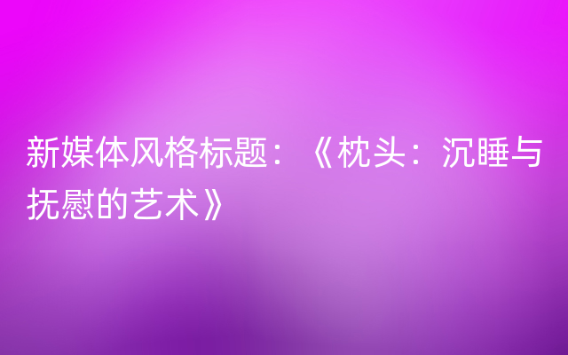 新媒体风格标题：《枕头：沉睡与抚慰的艺术》