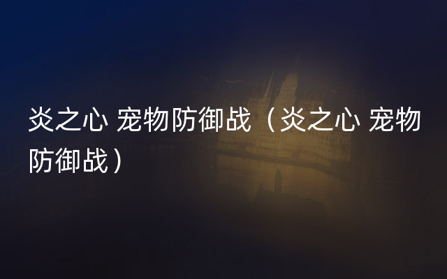 炎之心 宠物防御战（炎之心 宠物防御战）