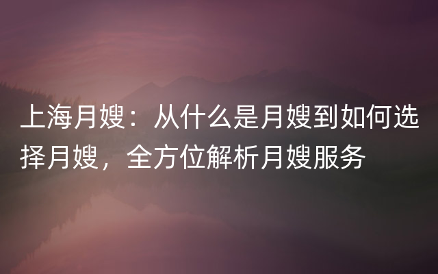 上海月嫂：从什么是月嫂到如何选择月嫂，全方位解析月嫂服务