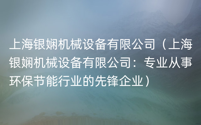 上海银娴机械设备有限公司（上海银娴机械设备有限公司：专业从事环保节能行业的先锋企