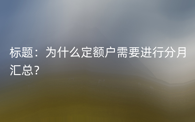 标题：为什么定额户需要进行分月汇总？