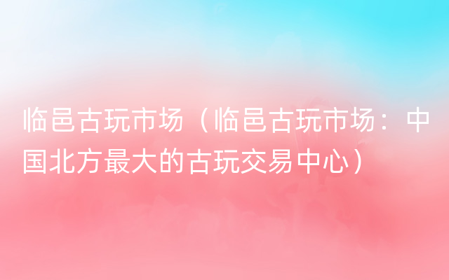 临邑古玩市场（临邑古玩市场：中国北方最大的古玩交易中心）