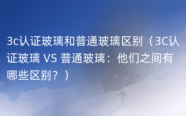 3c认证玻璃和普通玻璃区别（3C认证玻璃 VS 普通玻