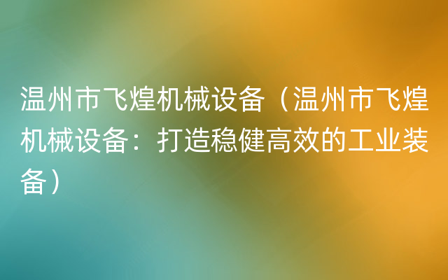 温州市飞煌机械设备（温州市飞煌机械设备：打造稳健高效的工业装备）