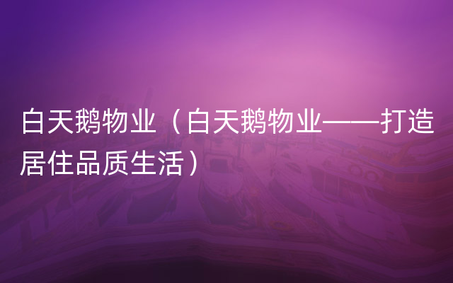 白天鹅物业（白天鹅物业——打造居住品质生活）