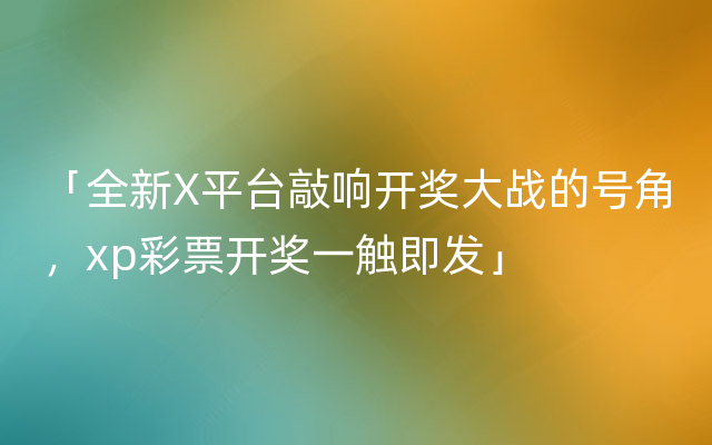 「全新X平台敲响开奖大战的号角，xp彩票开奖一触即发」