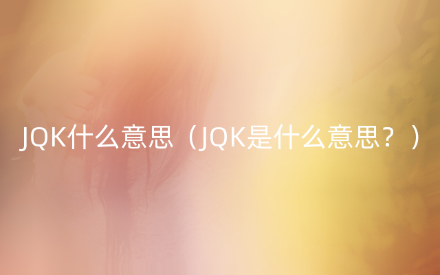 JQK什么意思（JQK是什么意思？）