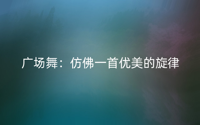 广场舞：仿佛一首优美的旋律