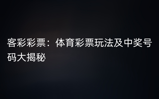 客彩彩票：体育彩票玩法及中奖号码大揭秘