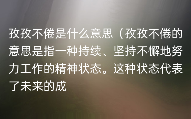 孜孜不倦是什么意思（孜孜不倦的意思是指一种持续、坚持不懈地努力工作的精神状态。这