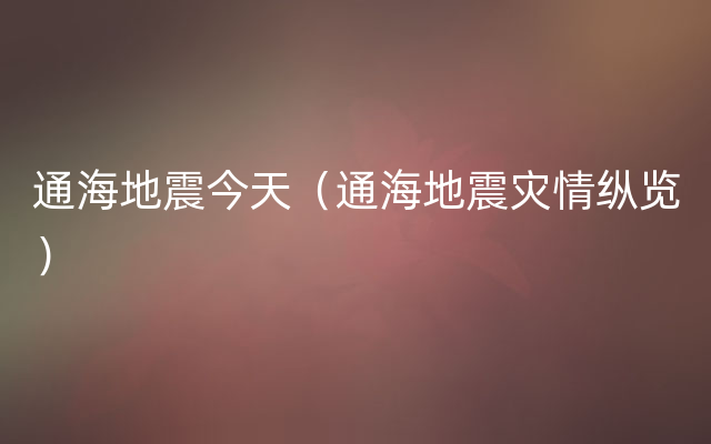 通海地震今天（通海地震灾情纵览）