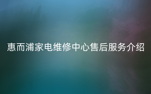 惠而浦家电维修中心售后服务介绍